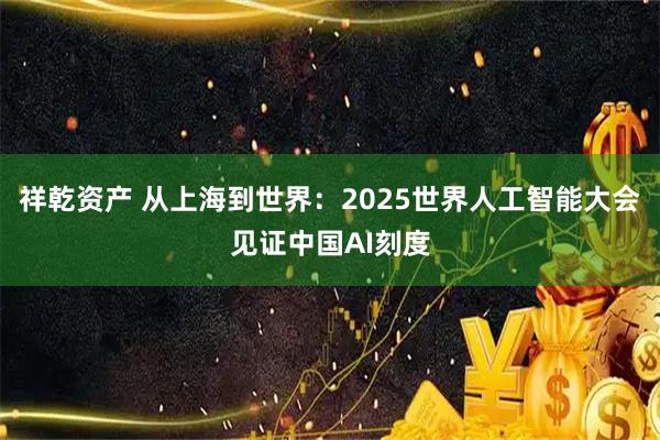 祥乾资产 从上海到世界：2025世界人工智能大会见证中国AI刻度