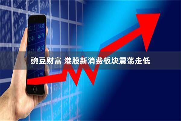 豌豆财富 港股新消费板块震荡走低