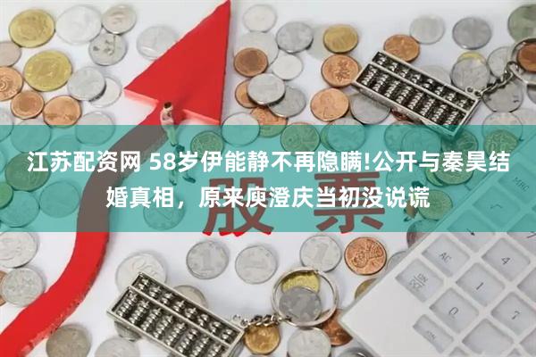 江苏配资网 58岁伊能静不再隐瞒!公开与秦昊结婚真相，原来庾澄庆当初没说谎
