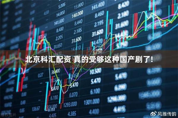 北京科汇配资 真的受够这种国产剧了!
